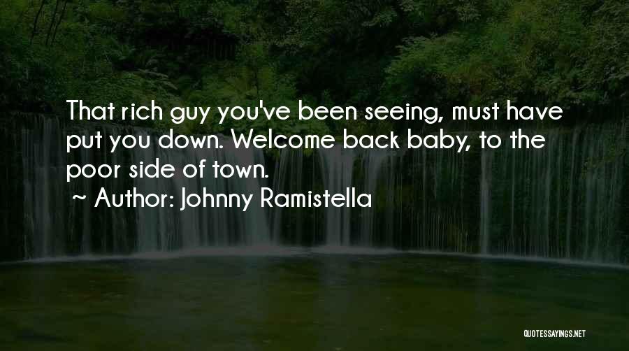 Johnny Ramistella Quotes: That Rich Guy You've Been Seeing, Must Have Put You Down. Welcome Back Baby, To The Poor Side Of Town.