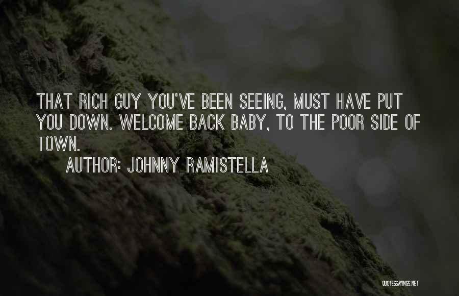 Johnny Ramistella Quotes: That Rich Guy You've Been Seeing, Must Have Put You Down. Welcome Back Baby, To The Poor Side Of Town.