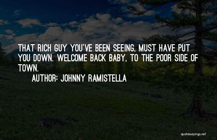 Johnny Ramistella Quotes: That Rich Guy You've Been Seeing, Must Have Put You Down. Welcome Back Baby, To The Poor Side Of Town.