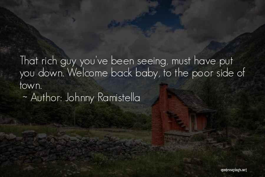Johnny Ramistella Quotes: That Rich Guy You've Been Seeing, Must Have Put You Down. Welcome Back Baby, To The Poor Side Of Town.
