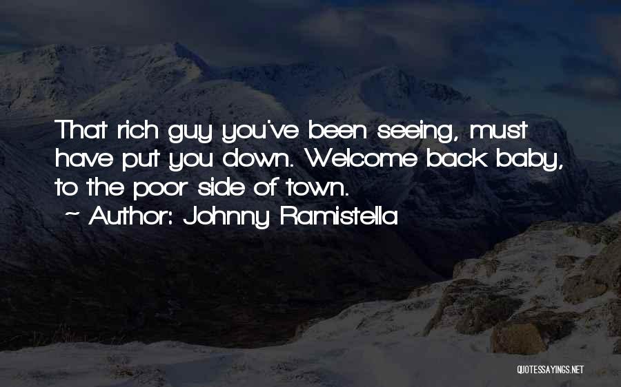 Johnny Ramistella Quotes: That Rich Guy You've Been Seeing, Must Have Put You Down. Welcome Back Baby, To The Poor Side Of Town.