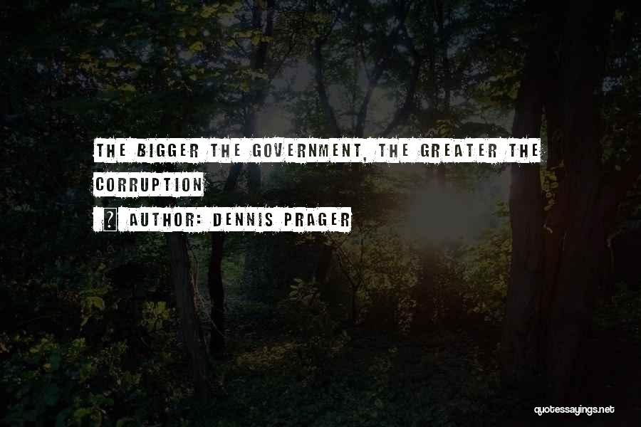 Dennis Prager Quotes: The Bigger The Government, The Greater The Corruption