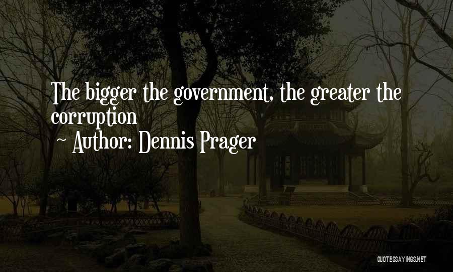 Dennis Prager Quotes: The Bigger The Government, The Greater The Corruption