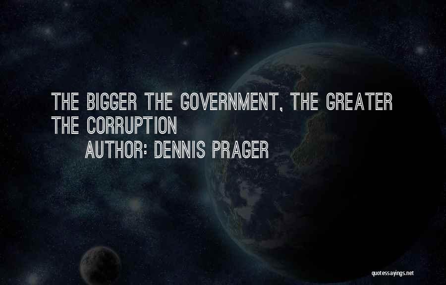 Dennis Prager Quotes: The Bigger The Government, The Greater The Corruption