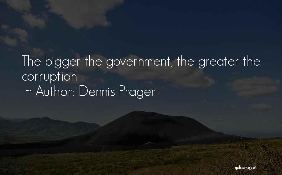 Dennis Prager Quotes: The Bigger The Government, The Greater The Corruption