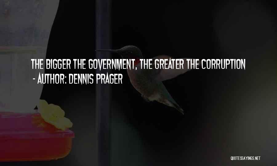 Dennis Prager Quotes: The Bigger The Government, The Greater The Corruption
