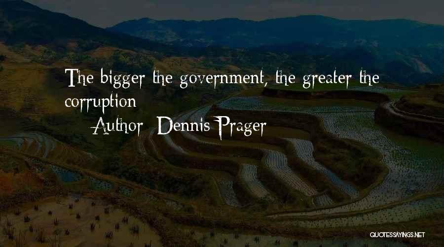 Dennis Prager Quotes: The Bigger The Government, The Greater The Corruption