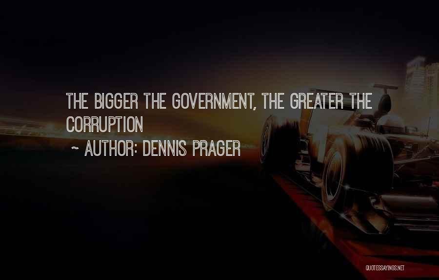 Dennis Prager Quotes: The Bigger The Government, The Greater The Corruption
