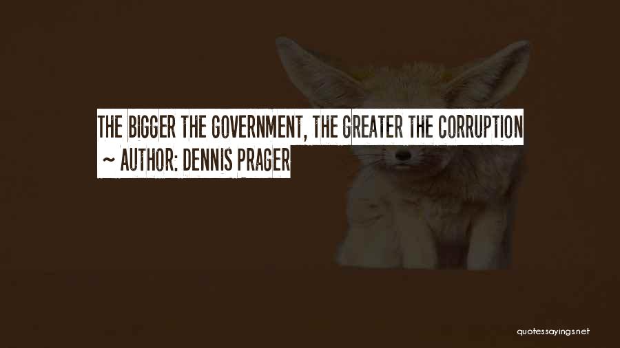 Dennis Prager Quotes: The Bigger The Government, The Greater The Corruption