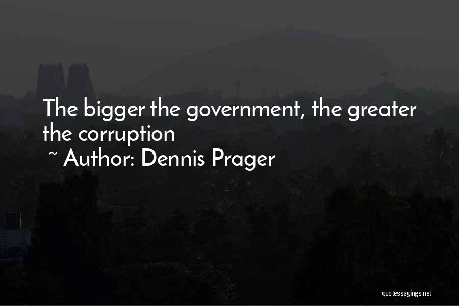 Dennis Prager Quotes: The Bigger The Government, The Greater The Corruption