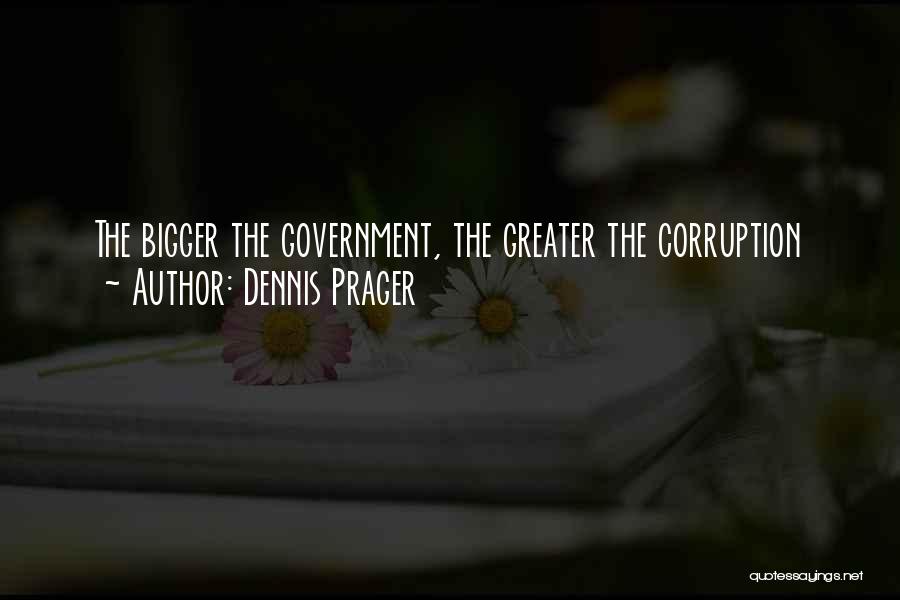 Dennis Prager Quotes: The Bigger The Government, The Greater The Corruption