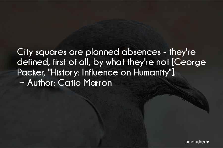 Catie Marron Quotes: City Squares Are Planned Absences - They're Defined, First Of All, By What They're Not [george Packer, History: Influence On
