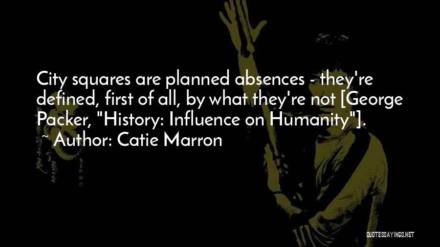 Catie Marron Quotes: City Squares Are Planned Absences - They're Defined, First Of All, By What They're Not [george Packer, History: Influence On