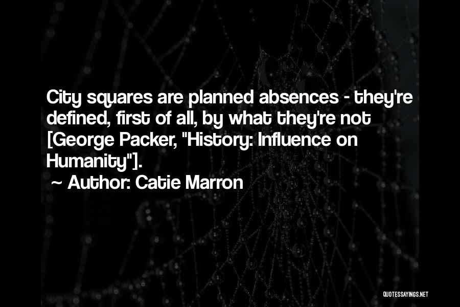 Catie Marron Quotes: City Squares Are Planned Absences - They're Defined, First Of All, By What They're Not [george Packer, History: Influence On