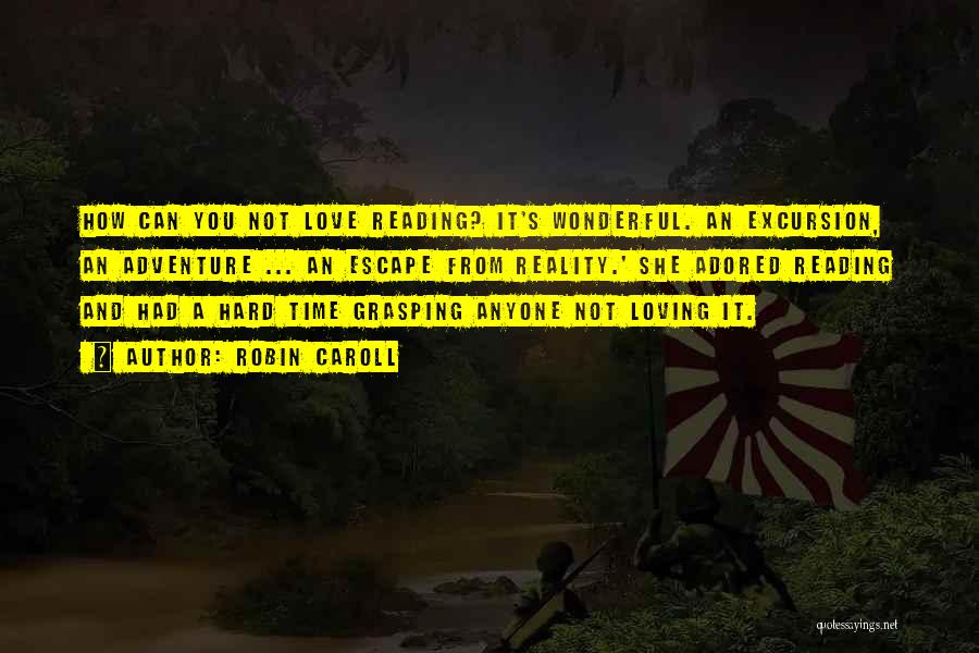 Robin Caroll Quotes: How Can You Not Love Reading? It's Wonderful. An Excursion, An Adventure ... An Escape From Reality.' She Adored Reading