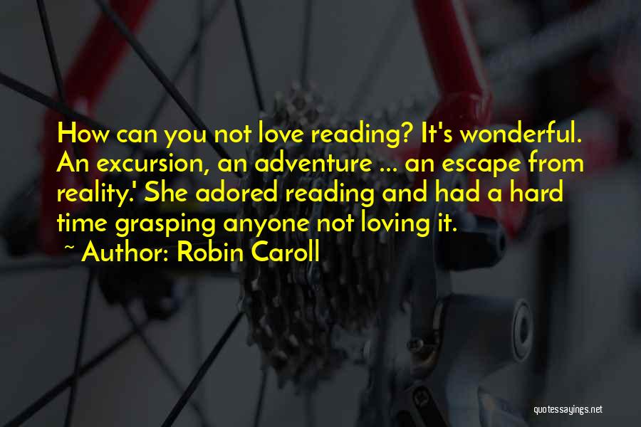 Robin Caroll Quotes: How Can You Not Love Reading? It's Wonderful. An Excursion, An Adventure ... An Escape From Reality.' She Adored Reading