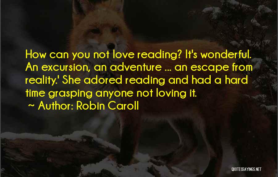 Robin Caroll Quotes: How Can You Not Love Reading? It's Wonderful. An Excursion, An Adventure ... An Escape From Reality.' She Adored Reading