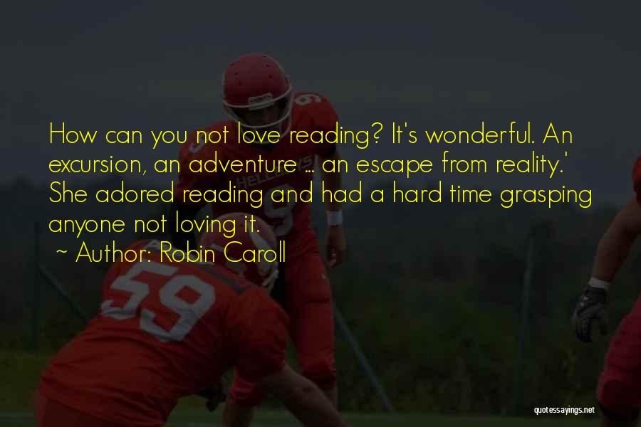 Robin Caroll Quotes: How Can You Not Love Reading? It's Wonderful. An Excursion, An Adventure ... An Escape From Reality.' She Adored Reading