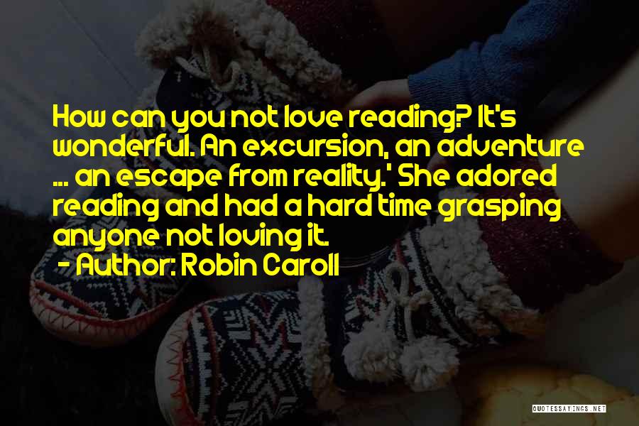 Robin Caroll Quotes: How Can You Not Love Reading? It's Wonderful. An Excursion, An Adventure ... An Escape From Reality.' She Adored Reading