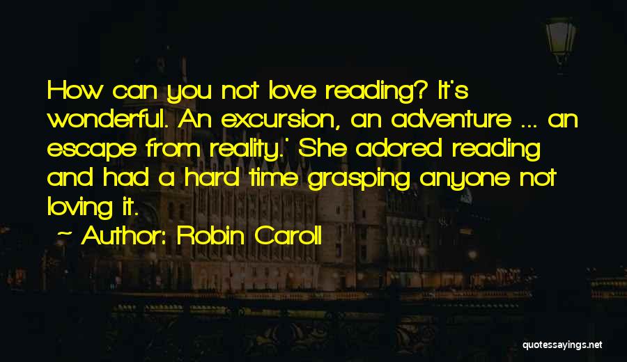 Robin Caroll Quotes: How Can You Not Love Reading? It's Wonderful. An Excursion, An Adventure ... An Escape From Reality.' She Adored Reading