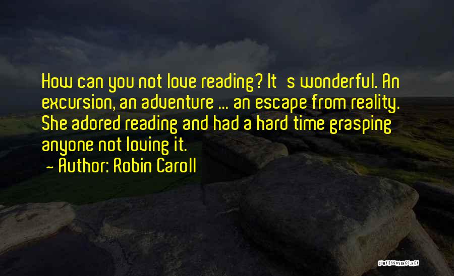 Robin Caroll Quotes: How Can You Not Love Reading? It's Wonderful. An Excursion, An Adventure ... An Escape From Reality.' She Adored Reading