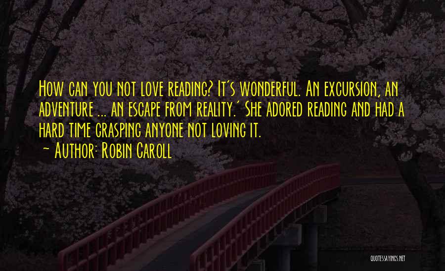 Robin Caroll Quotes: How Can You Not Love Reading? It's Wonderful. An Excursion, An Adventure ... An Escape From Reality.' She Adored Reading