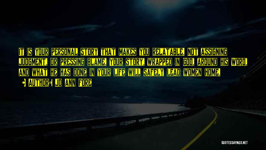 Jo Ann Fore Quotes: It Is Your Personal Story That Makes You Relatable. Not Assigning Judgment, Or Pressing Blame. Your Story, Wrapped In God,