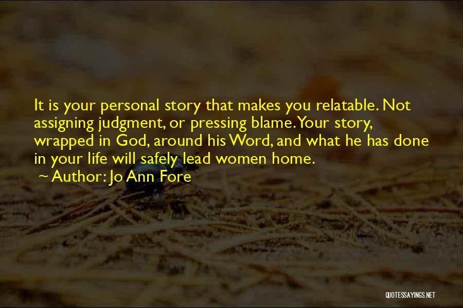 Jo Ann Fore Quotes: It Is Your Personal Story That Makes You Relatable. Not Assigning Judgment, Or Pressing Blame. Your Story, Wrapped In God,