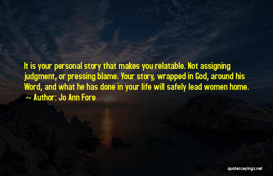 Jo Ann Fore Quotes: It Is Your Personal Story That Makes You Relatable. Not Assigning Judgment, Or Pressing Blame. Your Story, Wrapped In God,