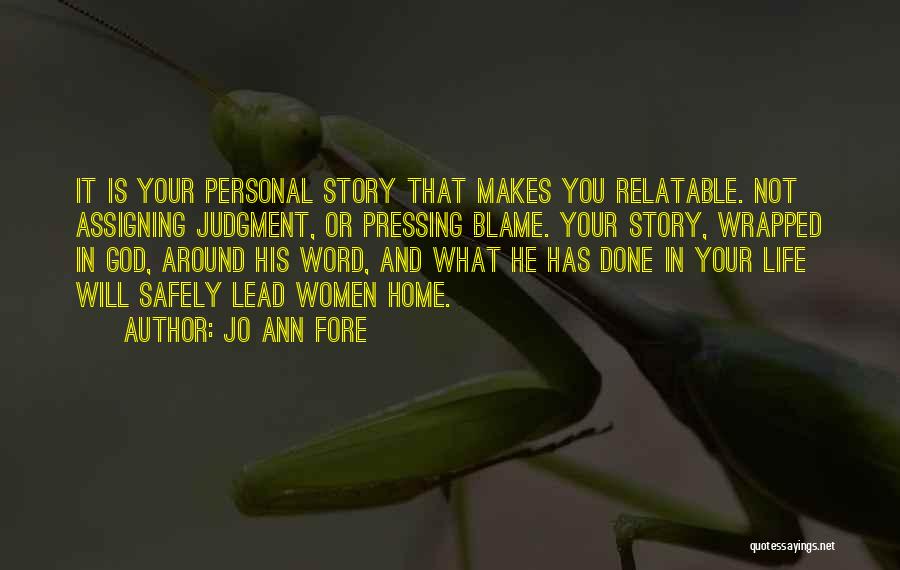 Jo Ann Fore Quotes: It Is Your Personal Story That Makes You Relatable. Not Assigning Judgment, Or Pressing Blame. Your Story, Wrapped In God,