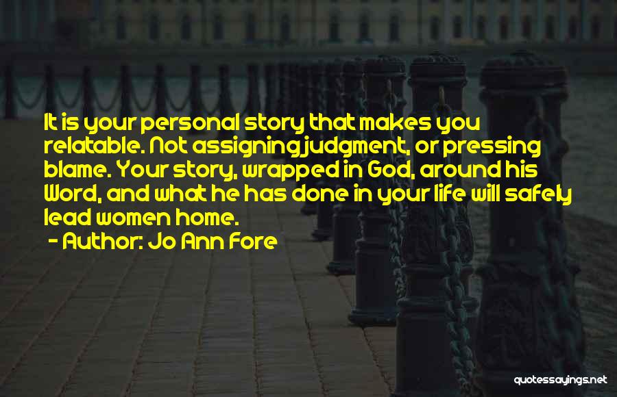 Jo Ann Fore Quotes: It Is Your Personal Story That Makes You Relatable. Not Assigning Judgment, Or Pressing Blame. Your Story, Wrapped In God,