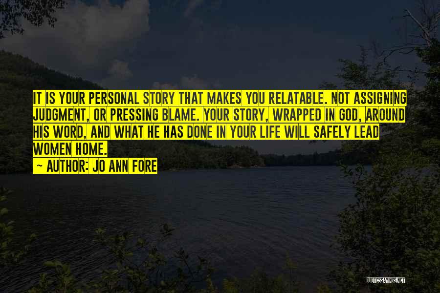 Jo Ann Fore Quotes: It Is Your Personal Story That Makes You Relatable. Not Assigning Judgment, Or Pressing Blame. Your Story, Wrapped In God,