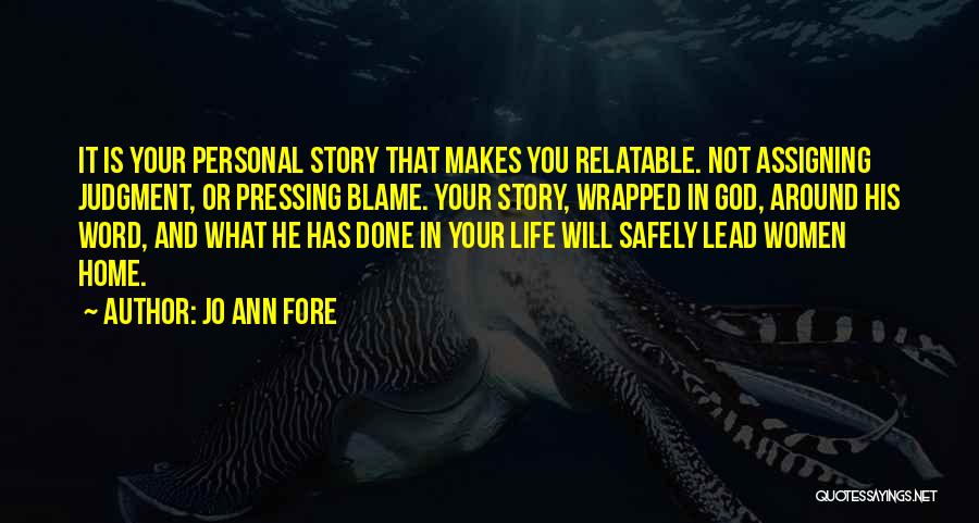 Jo Ann Fore Quotes: It Is Your Personal Story That Makes You Relatable. Not Assigning Judgment, Or Pressing Blame. Your Story, Wrapped In God,