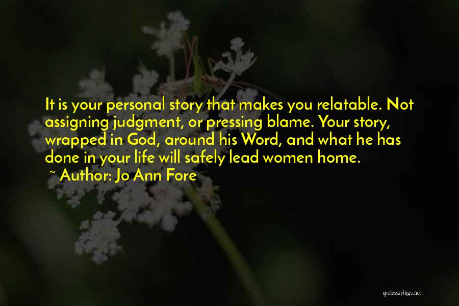 Jo Ann Fore Quotes: It Is Your Personal Story That Makes You Relatable. Not Assigning Judgment, Or Pressing Blame. Your Story, Wrapped In God,