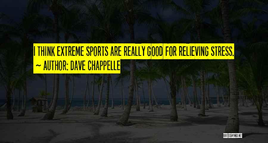 Dave Chappelle Quotes: I Think Extreme Sports Are Really Good For Relieving Stress.