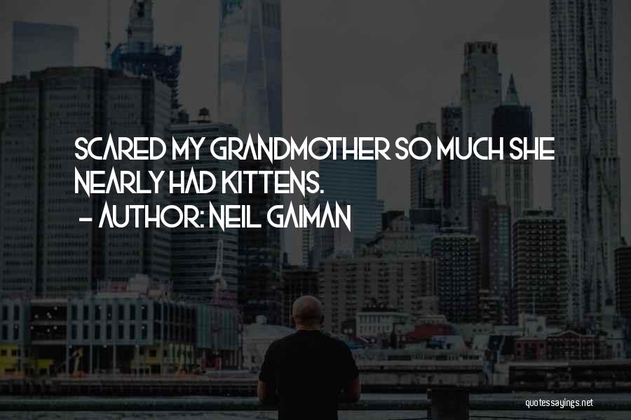 Neil Gaiman Quotes: Scared My Grandmother So Much She Nearly Had Kittens.