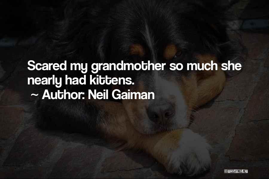 Neil Gaiman Quotes: Scared My Grandmother So Much She Nearly Had Kittens.