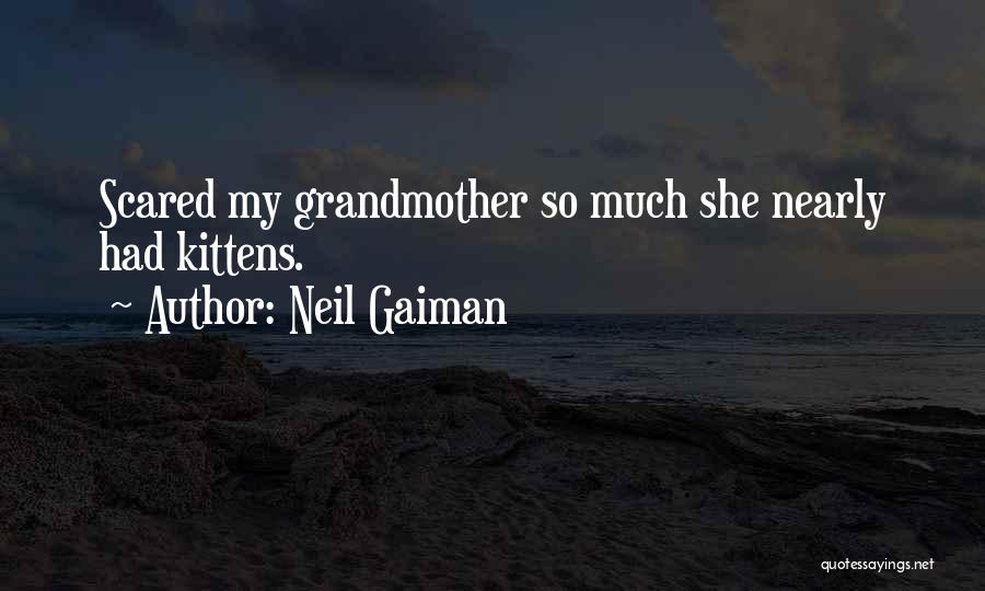 Neil Gaiman Quotes: Scared My Grandmother So Much She Nearly Had Kittens.
