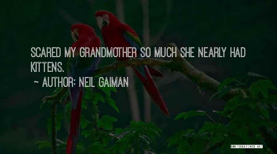 Neil Gaiman Quotes: Scared My Grandmother So Much She Nearly Had Kittens.