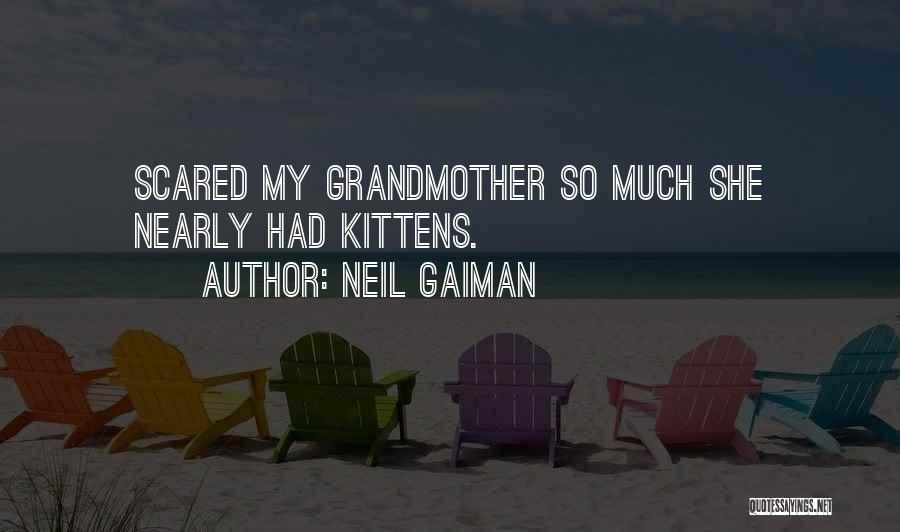 Neil Gaiman Quotes: Scared My Grandmother So Much She Nearly Had Kittens.