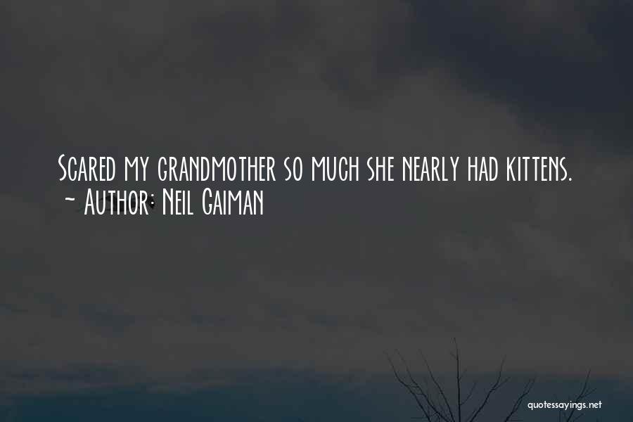 Neil Gaiman Quotes: Scared My Grandmother So Much She Nearly Had Kittens.
