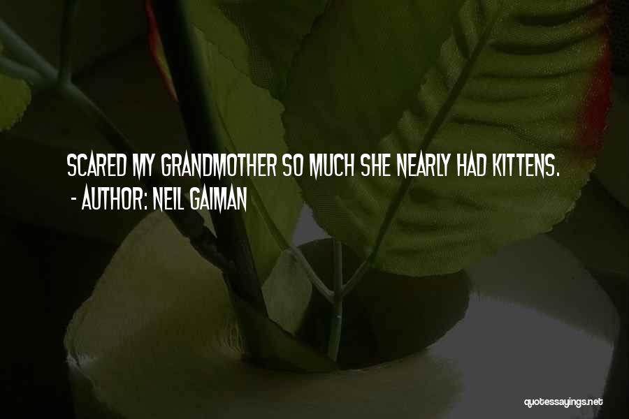 Neil Gaiman Quotes: Scared My Grandmother So Much She Nearly Had Kittens.