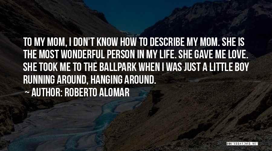 Roberto Alomar Quotes: To My Mom, I Don't Know How To Describe My Mom. She Is The Most Wonderful Person In My Life.