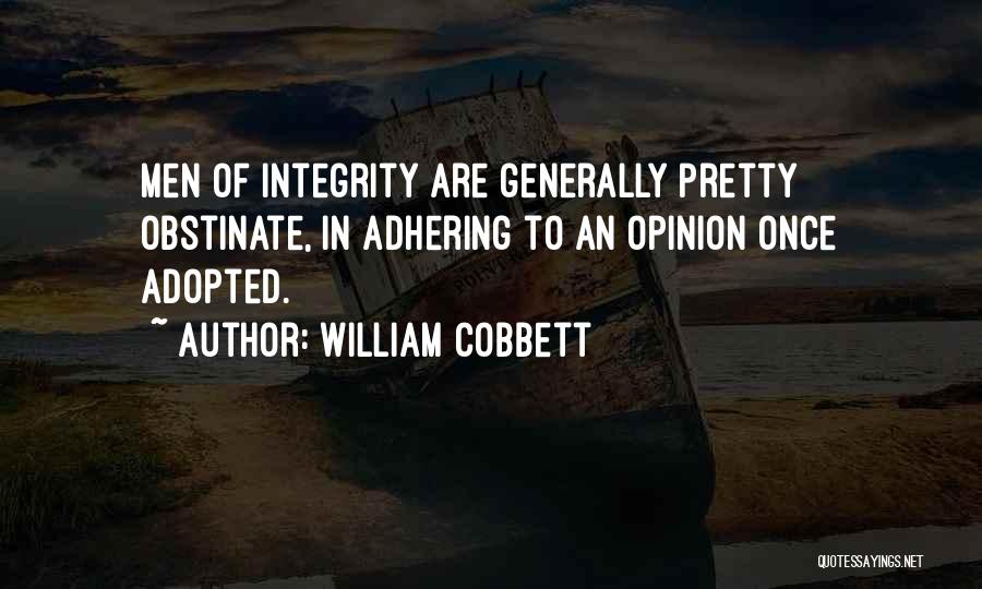 William Cobbett Quotes: Men Of Integrity Are Generally Pretty Obstinate, In Adhering To An Opinion Once Adopted.