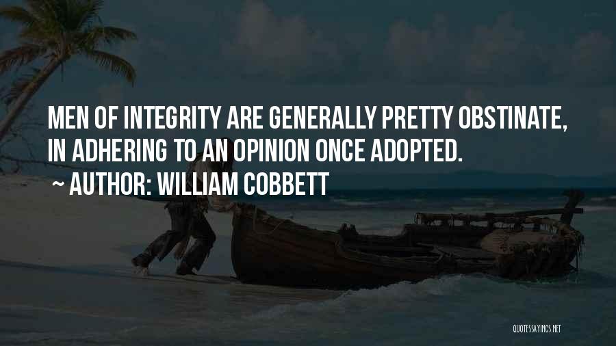 William Cobbett Quotes: Men Of Integrity Are Generally Pretty Obstinate, In Adhering To An Opinion Once Adopted.