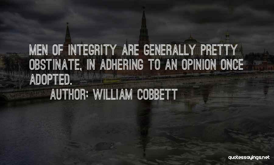 William Cobbett Quotes: Men Of Integrity Are Generally Pretty Obstinate, In Adhering To An Opinion Once Adopted.