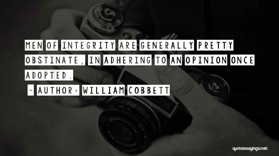 William Cobbett Quotes: Men Of Integrity Are Generally Pretty Obstinate, In Adhering To An Opinion Once Adopted.