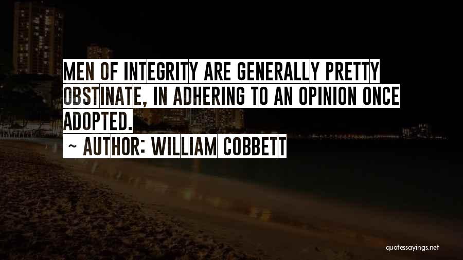 William Cobbett Quotes: Men Of Integrity Are Generally Pretty Obstinate, In Adhering To An Opinion Once Adopted.