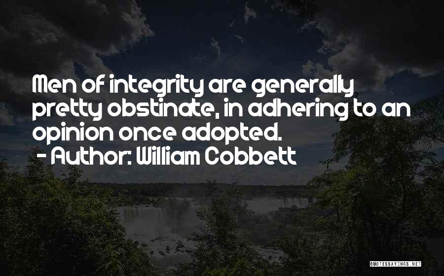 William Cobbett Quotes: Men Of Integrity Are Generally Pretty Obstinate, In Adhering To An Opinion Once Adopted.