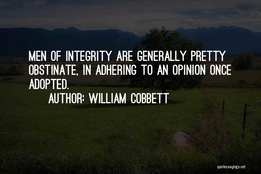 William Cobbett Quotes: Men Of Integrity Are Generally Pretty Obstinate, In Adhering To An Opinion Once Adopted.